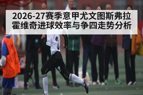 2026-27赛季意甲尤文图斯弗拉霍维奇进球效率与争四走势分析
